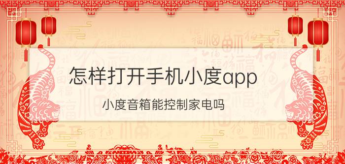 怎样打开手机小度app 小度音箱能控制家电吗。可以控制哪些家电啊？